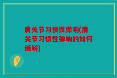 肩关节习惯性弹响(肩关节习惯性弹响的如何缓解)