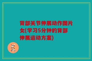 背部关节伸展动作图片女(学习5分钟的背部伸展运动方案)