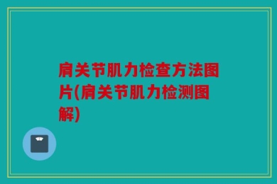 肩关节肌力检查方法图片(肩关节肌力检测图解)