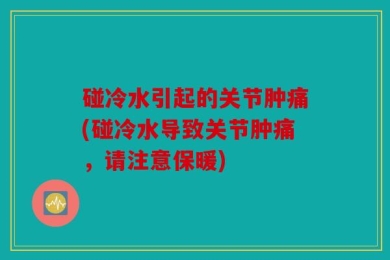 碰冷水引起的关节肿痛(碰冷水导致关节肿痛，请注意保暖)