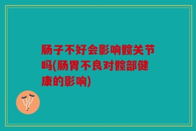 肠子不好会影响髋关节吗(肠胃不良对髋部健康的影响)