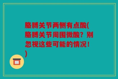 胳膊关节两侧有点酸(胳膊关节周围微酸？别忽视这些可能的情况！)