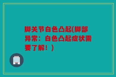 脚关节白色凸起(脚部异常：白色凸起症状需要了解！)