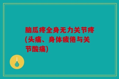 脑瓜疼全身无力关节疼(头痛、身体疲倦与关节酸痛)