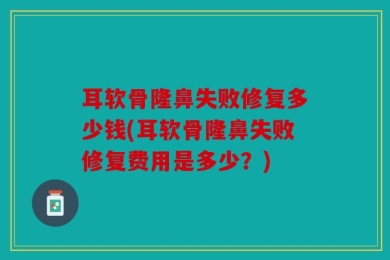 耳软骨隆鼻失败修复多少钱(耳软骨隆鼻失败修复费用是多少？)