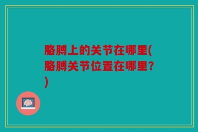 胳膊上的关节在哪里(胳膊关节位置在哪里？)