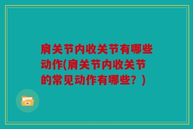 肩关节内收关节有哪些动作(肩关节内收关节的常见动作有哪些？)
