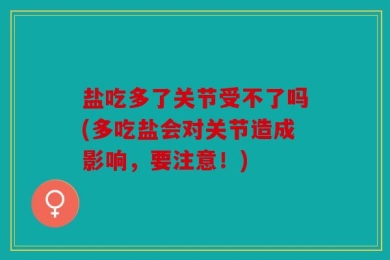 盐吃多了关节受不了吗(多吃盐会对关节造成影响，要注意！)