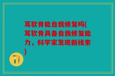 耳软骨能自我修复吗(耳软骨具备自我修复能力，科学家发现新线索)