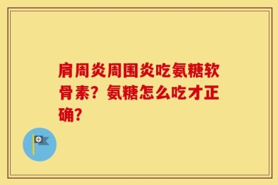 肩周炎周围炎吃氨糖软骨素？氨糖怎么吃才正确？