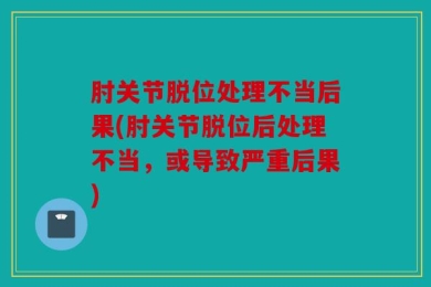 肘关节脱位处理不当后果(肘关节脱位后处理不当，或导致严重后果)