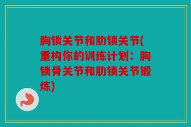 胸锁关节和肋锁关节(重构你的训练计划：胸锁骨关节和肋锁关节锻炼)