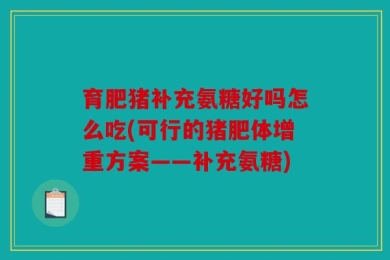 育肥猪补充氨糖好吗怎么吃(可行的猪肥体增重方案——补充氨糖)