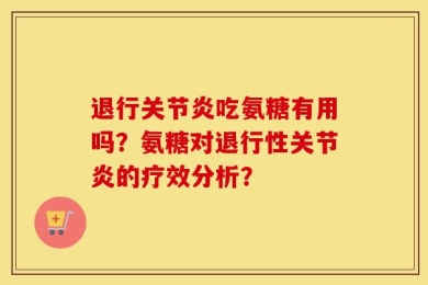 退行关节炎吃氨糖有用吗？氨糖对退行性关节炎的疗效分析？