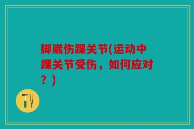 脚崴伤踝关节(运动中踝关节受伤，如何应对？)