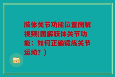 肢体关节功能位置图解视频(图解肢体关节功能：如何正确锻炼关节运动？)
