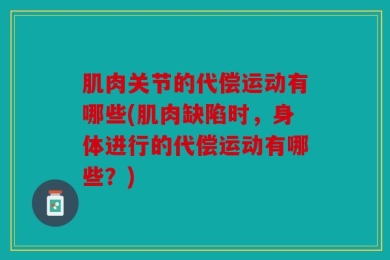 肌肉关节的代偿运动有哪些(肌肉缺陷时，身体进行的代偿运动有哪些？)
