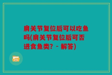 肩关节复位后可以吃鱼吗(肩关节复位后可否进食鱼类？- 解答)