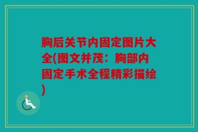 胸后关节内固定图片大全(图文并茂：胸部内固定手术全程精彩描绘)