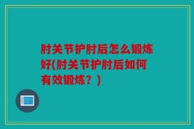肘关节护肘后怎么锻炼好(肘关节护肘后如何有效锻炼？)