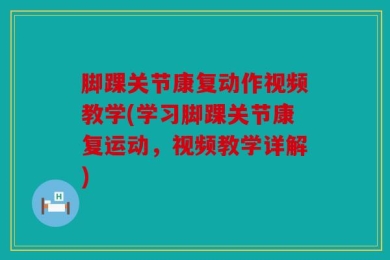 脚踝关节康复动作视频教学(学习脚踝关节康复运动，视频教学详解)