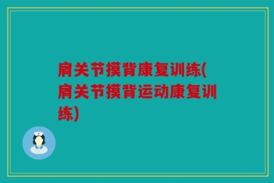 肩关节摸背康复训练(肩关节摸背运动康复训练)