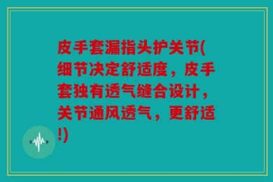 皮手套漏指头护关节(细节决定舒适度，皮手套独有透气缝合设计，关节通风透气，更舒适!)