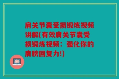 肩关节囊受损锻炼视频讲解(有效肩关节囊受损锻炼视频：强化你的肩膀回复力!)