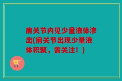 肩关节内见少量液体渗出(肩关节出现少量液体积聚，需关注！)