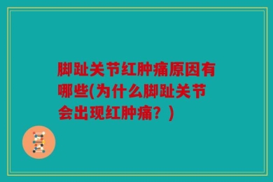 脚趾关节红肿痛原因有哪些(为什么脚趾关节会出现红肿痛？)