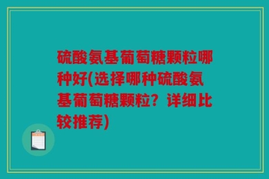 硫酸氨基葡萄糖颗粒哪种好(选择哪种硫酸氨基葡萄糖颗粒？详细比较推荐)