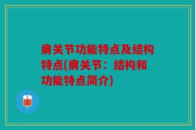 肩关节功能特点及结构特点(肩关节：结构和功能特点简介)