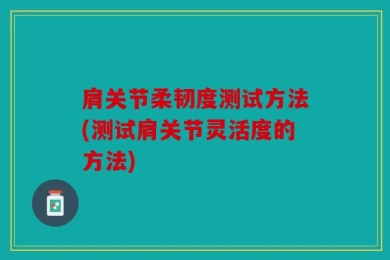 肩关节柔韧度测试方法(测试肩关节灵活度的方法)
