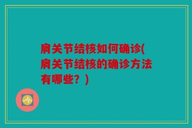 肩关节结核如何确诊(肩关节结核的确诊方法有哪些？)