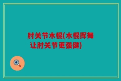 肘关节木棍(木棍挥舞 让肘关节更强健)