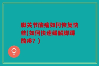 脚关节酸痛如何恢复快些(如何快速缓解脚踝酸疼？)