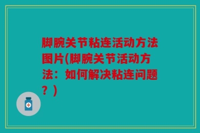 脚腕关节粘连活动方法图片(脚腕关节活动方法：如何解决粘连问题？)