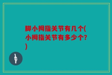 脚小拇指关节有几个(小拇指关节有多少个？)