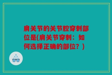 肩关节的关节腔穿刺部位是(肩关节穿刺：如何选择正确的部位？)