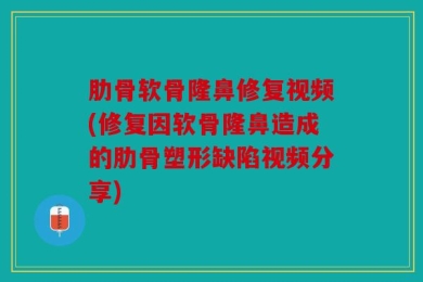 肋骨软骨隆鼻修复视频(修复因软骨隆鼻造成的肋骨塑形缺陷视频分享)
