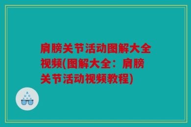肩膀关节活动图解大全视频(图解大全：肩膀关节活动视频教程)