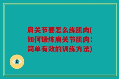 肩关节要怎么练肌肉(如何锻炼肩关节肌肉：简单有效的训练方法)