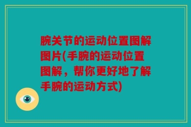 腕关节的运动位置图解图片(手腕的运动位置图解，帮你更好地了解手腕的运动方式)