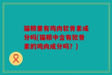 猫粮里有鸡肉软骨素成分吗(猫粮中含有软骨素的鸡肉成分吗？)