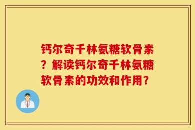钙尔奇千林氨糖软骨素？解读钙尔奇千林氨糖软骨素的功效和作用？