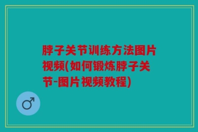 脖子关节训练方法图片视频(如何锻炼脖子关节-图片视频教程)