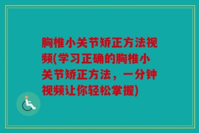 胸椎小关节矫正方法视频(学习正确的胸椎小关节矫正方法，一分钟视频让你轻松掌握)