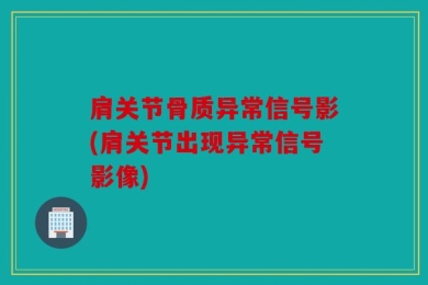 肩关节骨质异常信号影(肩关节出现异常信号影像)