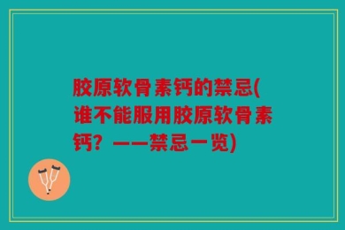胶原软骨素钙的禁忌(谁不能服用胶原软骨素钙？——禁忌一览)