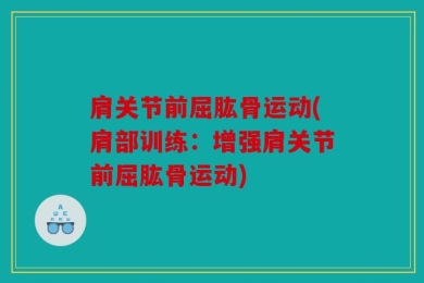 肩关节前屈肱骨运动(肩部训练：增强肩关节前屈肱骨运动)